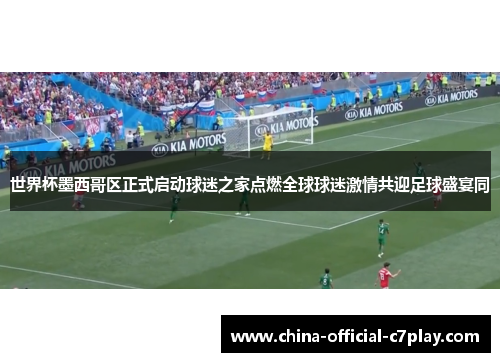 世界杯墨西哥区正式启动球迷之家点燃全球球迷激情共迎足球盛宴同 世界杯墨西哥区正式启动球迷之家点燃全球球迷激情共迎足球盛宴同