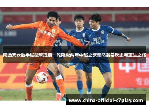 南通支云后半程疲软提前一轮降级两年中超之旅黯然落幕反思与重生之路 南通支云后半程疲软提前一轮降级两年中超之旅黯然落幕反思与重生之路