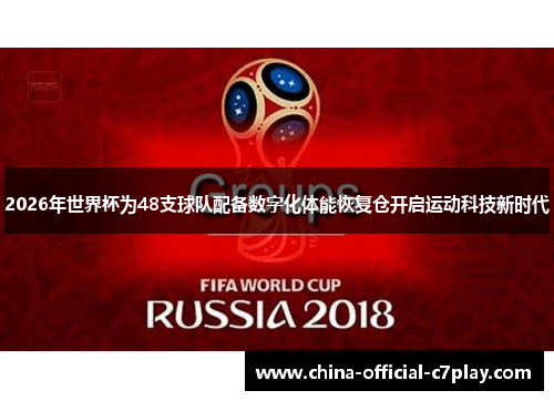 2026年世界杯为48支球队配备数字化体能恢复仓开启运动科技新时代