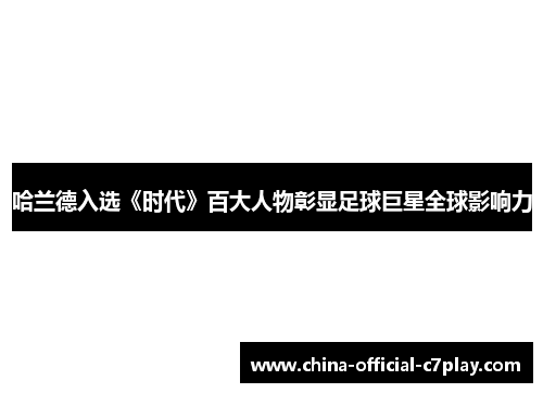 哈兰德入选《时代》百大人物彰显足球巨星全球影响力 哈兰德入选《时代》百大人物彰显足球巨星全球影响力
