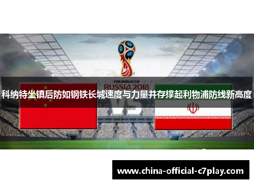 科纳特坐镇后防如钢铁长城速度与力量并存撑起利物浦防线新高度 科纳特坐镇后防如钢铁长城速度与力量并存撑起利物浦防线新高度
