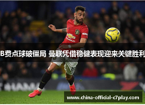 B费点球破僵局 曼联凭借稳健表现迎来关键胜利 B费点球破僵局 曼联凭借稳健表现迎来关键胜利