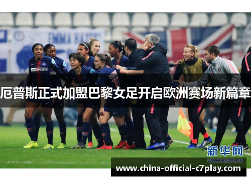 厄普斯正式加盟巴黎女足开启欧洲赛场新篇章 厄普斯正式加盟巴黎女足开启欧洲赛场新篇章