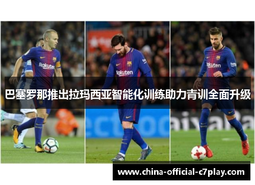 巴塞罗那推出拉玛西亚智能化训练助力青训全面升级 巴塞罗那推出拉玛西亚智能化训练助力青训全面升级