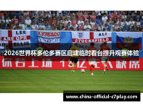 2026世界杯多伦多赛区启建临时看台提升观赛体验 2026世界杯多伦多赛区启建临时看台提升观赛体验