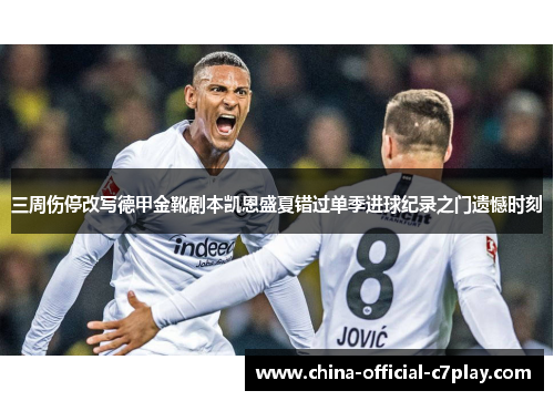 三周伤停改写德甲金靴剧本凯恩盛夏错过单季进球纪录之门遗憾时刻 三周伤停改写德甲金靴剧本凯恩盛夏错过单季进球纪录之门遗憾时刻