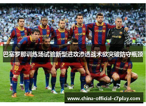 巴塞罗那训练场试验新型进攻渗透战术欲突破防守瓶颈 巴塞罗那训练场试验新型进攻渗透战术欲突破防守瓶颈
